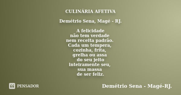 CULINÁRIA AFETIVA Demétrio Sena, Magé - RJ. A felicidade não tem verdade nem receita padrão. Cada um tempera, cozinha, frita, grelha ou assa do seu jeito inteir... Frase de Demétrio Sena, Magé - RJ..