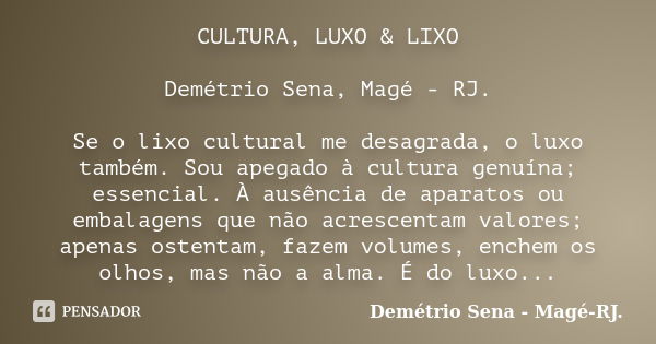 CULTURA, LUXO & LIXO Demétrio Sena, Magé - RJ. Se o lixo cultural me desagrada, o luxo também. Sou apegado à cultura genuína; essencial. À ausência de apara... Frase de Demétrio Sena, Magé - RJ..