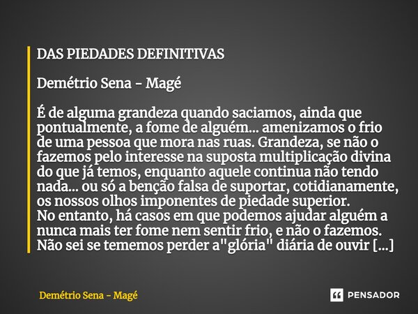 ⁠DAS PIEDADES DEFINITIVAS Demétrio Sena - Magé É de alguma grandeza quando saciamos, ainda que pontualmente, a fome de alguém... amenizamos o frio de uma pessoa... Frase de Demétrio Sena - Magé.