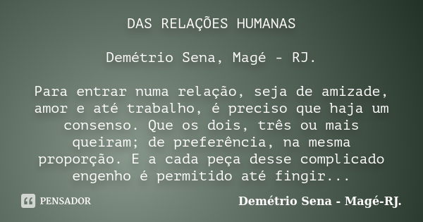 DAS RELAÇÕES HUMANAS Demétrio Sena, Magé - RJ. Para entrar numa relação, seja de amizade, amor e até trabalho, é preciso que haja um consenso. Que os dois, três... Frase de Demétrio Sena, Magé - RJ..