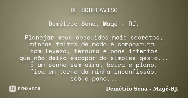 DE SOBREAVISO Demétrio Sena, Magé - RJ. Planejar meus descuidos mais secretos, minhas faltas de modo e compostura, com leveza, ternura e bons intentos que não d... Frase de Demétrio Sena, Magé - RJ..