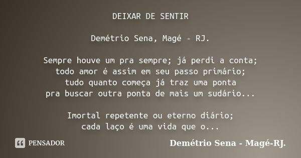 DEIXAR DE SENTIR Demétrio Sena, Magé - RJ. Sempre houve um pra sempre; já perdi a conta; todo amor é assim em seu passo primário; tudo quanto começa já traz uma... Frase de Demétrio Sena, Magé - RJ..