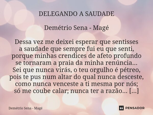 DELEGANDO A SAUDADE Demétrio Sena - Magé Dessa vez me deixei esperar que sentisses a saudade que sempre fui eu que senti, porque minhas crendices de afeto prof... Frase de Demétrio Sena - Magé.