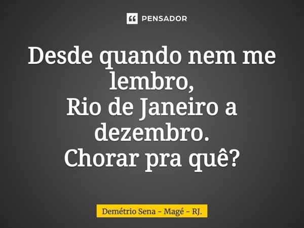 Desde quando nem me lembro, Rio de Janeiro a dezembro. Chorar pra quê?... Frase de Demétrio Sena - Magé - RJ..