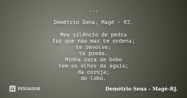 ... Demétrio Sena, Magé - RJ. Meu silêncio de pedra faz que não mas te ordena; te revolve; te preda. Minha cara de bobo tem os olhos da águia; da coruja; do lob... Frase de Demétrio Sena - Magé - RJ..