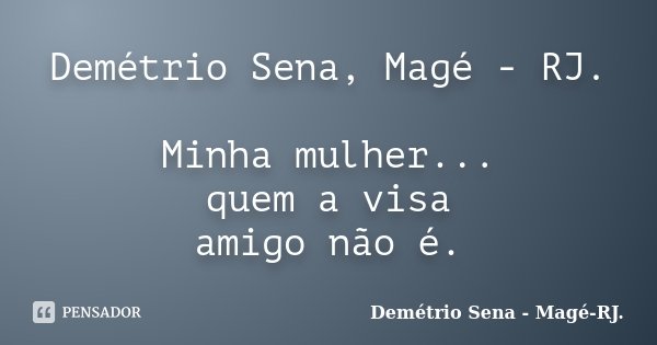 Demétrio Sena, Magé - RJ. Minha mulher... quem a visa amigo não é.... Frase de Demétrio Sena - Magé - RJ..