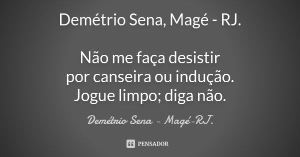 Demétrio Sena, Magé - RJ. Não me faça desistir por canseira ou indução. Jogue limpo; diga não.... Frase de Demétrio Sena - Magé - RJ..