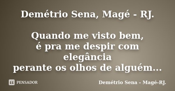 Demétrio Sena, Magé - RJ. Quando me visto bem, é pra me despir com elegância perante os olhos de alguém...... Frase de Demétrio Sena - Magé - RJ..