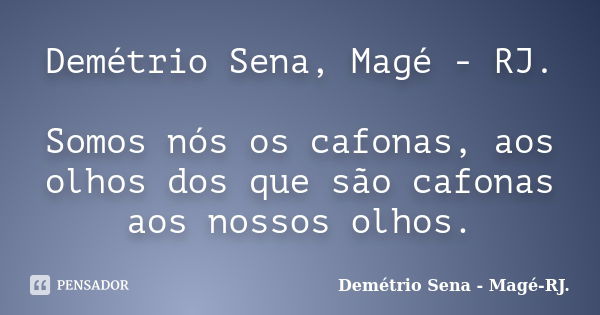 Demétrio Sena, Magé - RJ. Somos nós os cafonas, aos olhos dos que são cafonas aos nossos olhos.... Frase de Demétrio Sena - Magé - RJ..