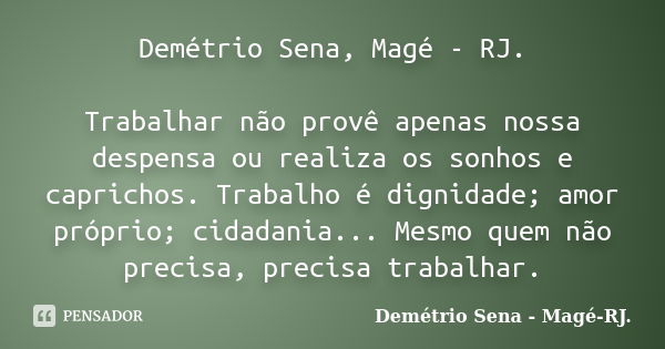 Demétrio Sena, Magé - RJ. Trabalhar não provê apenas nossa despensa ou realiza os sonhos e caprichos. Trabalho é dignidade; amor próprio; cidadania... Mesmo que... Frase de Demétrio Sena - Magé - RJ..