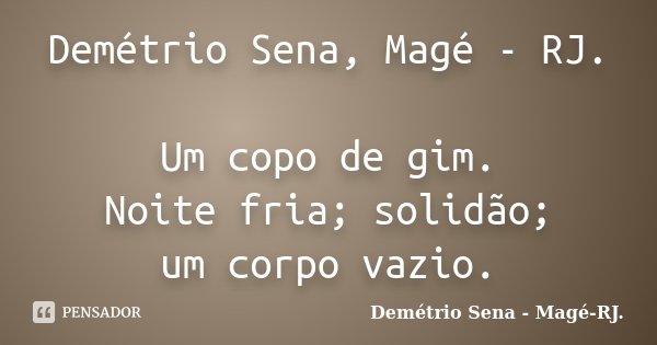 Demétrio Sena, Magé - RJ. Um copo de gim. Noite fria; solidão; um corpo vazio.... Frase de Demétrio Sena - Magé - RJ..