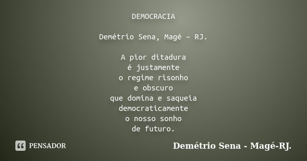 DEMOCRACIA Demétrio Sena, Magé – RJ. A pior ditadura é justamente o regime risonho e obscuro que domina e saqueia democraticamente o nosso sonho de futuro.... Frase de Demétrio Sena, Magé - RJ..