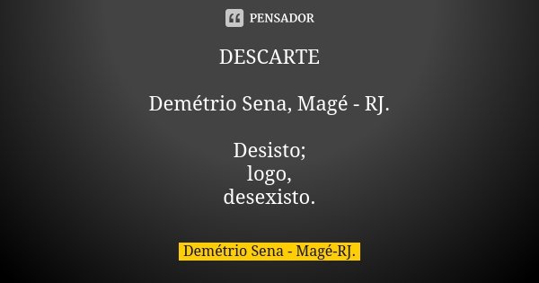 DESCARTE Demétrio Sena, Magé - RJ. Desisto; logo, desexisto.... Frase de Demétrio Sena, Magé - RJ..