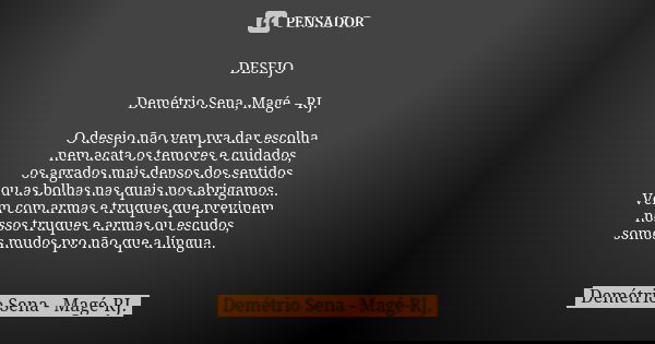 DESEJO Demétrio Sena, Magé – RJ. O desejo não vem pra dar escolha nem acata os temores e cuidados, os agrados mais densos dos sentidos ou as bolhas nas quais no... Frase de Demétrio Sena, Magé - RJ..