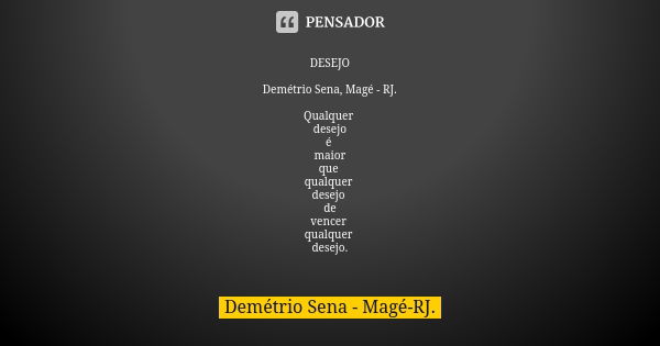 DESEJO Demétrio Sena, Magé - RJ. Qualquer desejo é maior que qualquer desejo de vencer qualquer desejo.... Frase de Demétrio Sena, Magé - RJ..