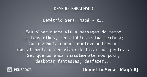 DESEJO EMPALHADO Demétrio Sena, Magé - RJ. Meu olhar nunca viu a passagem do tempo em teus olhos, teus lábios e tua textura; tua essência madura manteve o fresc... Frase de Demétrio Sena, Magé - RJ..