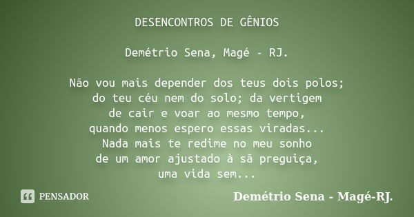 DESENCONTROS DE GÊNIOS Demétrio Sena, Magé - RJ. Não vou mais depender dos teus dois polos; do teu céu nem do solo; da vertigem de cair e voar ao mesmo tempo, q... Frase de Demétrio Sena, Magé - RJ..