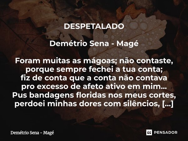 DESPETALADO Demétrio Sena - Magé Foram muitas as mágoas; não contaste, porque sempre fechei a tua conta; fiz de conta que a conta não contava pro excesso de af... Frase de Demétrio Sena - Magé.