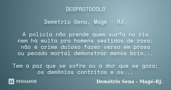 DESPROTOCOLO Demétrio Sena, Magé - RJ. A polícia não prende quem surfa no rio nem há multa pra homens vestidos de rosa; não é crime doloso fazer verso em prosa ... Frase de Demétrio Sena, Magé - RJ..