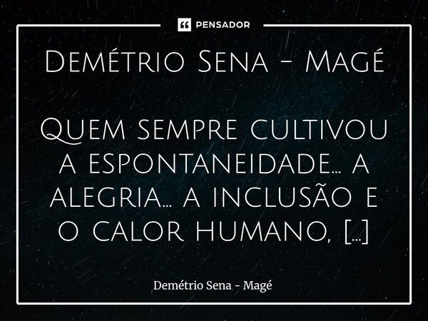 DESRELIGIÃO Demétrio Sena - Magé Quem sempre cultivou a espontaneidade... a alegria... a inclusão e o calor humano, sem tentativas de manipular pessoas, não pe... Frase de Demétrio Sena - Magé.