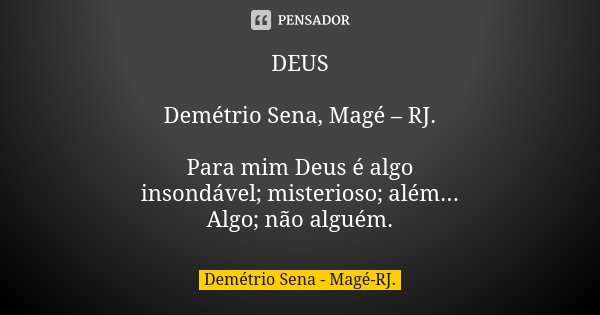 DEUS Demétrio Sena, Magé – RJ. Para mim Deus é algo insondável; misterioso; além... Algo; não alguém.... Frase de Demétrio Sena, Magé - RJ..