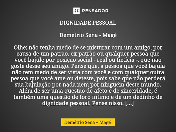 DIGNIDADE PESSOAL Demétrio Sena - Magé Olhe; não tenha medo de se misturar com um amigo, por causa de um patrão, ex-patrão ou qualquer pessoa que você bajule p... Frase de Demétrio Sena - Magé.
