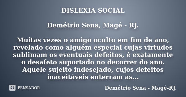 DISLEXIA SOCIAL Demétrio Sena, Magé - RJ. Muitas vezes o amigo oculto em fim de ano, revelado como alguém especial cujas virtudes sublimam os eventuais defeitos... Frase de Demétrio Sena, Magé - RJ..