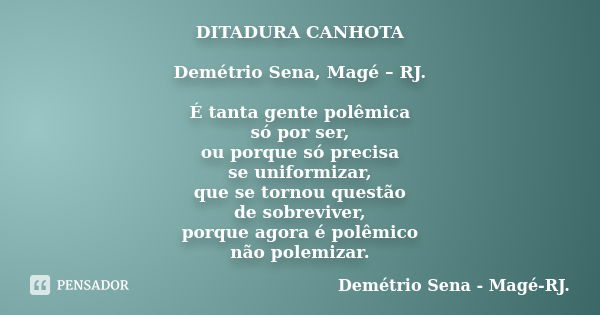 DITADURA CANHOTA Demétrio Sena, Magé – RJ. É tanta gente polêmica só por ser, ou porque só precisa se uniformizar, que se tornou questão de sobreviver, porque a... Frase de Demétrio Sena, Magé - RJ..