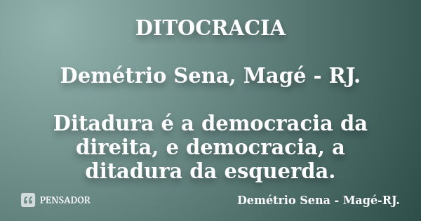 DITOCRACIA Demétrio Sena, Magé - RJ. Ditadura é a democracia da direita, e democracia, a ditadura da esquerda.... Frase de Demétrio Sena, Magé - RJ..