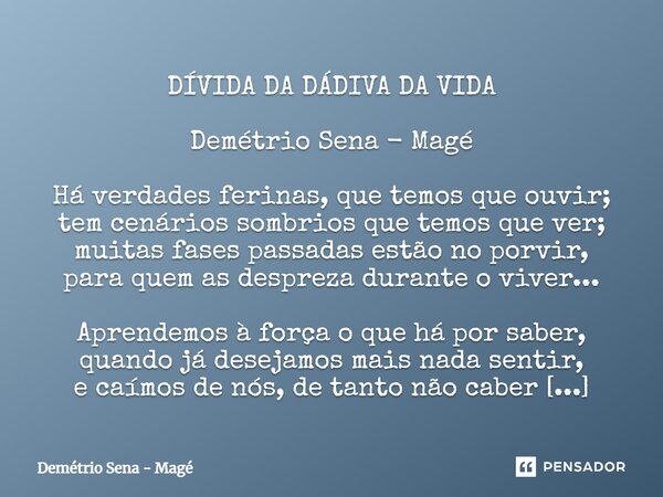 ⁠DÍVIDA DA DÁDIVA DA VIDA Demétrio Sena - Magé Há verdades ferinas, que temos que ouvir; tem cenários sombrios que temos que ver; muitas fases passadas estão no... Frase de Demétrio Sena - Magé.