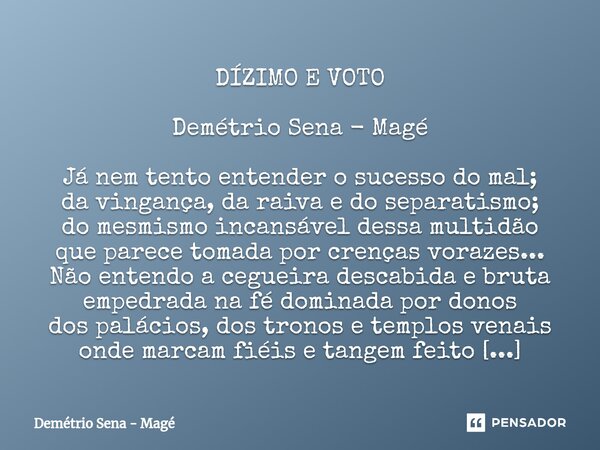 ⁠DÍZIMO E VOTO Demétrio Sena - Magé Já nem tento entender o sucesso do mal; da vingança, da raiva e do separatismo; do mesmismo incansável dessa multidão que pa... Frase de Demétrio Sena - Magé.