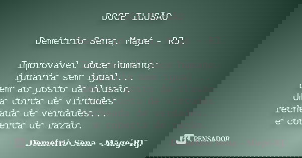 DOCE ILUSÃO Demétrio Sena, Magé - RJ. Improvável doce humano; iguaria sem igual... bem ao gosto da ilusão. Uma torta de virtudes recheada de verdades... e cober... Frase de Demétrio Sena, Magé - RJ..