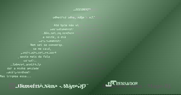 DOCUMENTO Demétrio Sena, Magé - RJ. Até hoje não vi seu documento. Não sei se prefere a noite, o dia ou o momento. Nem sei se converso, se me calo, pois não sei... Frase de Demétrio Sena, Magé - RJ..