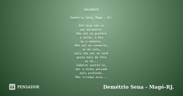 DOCUMENTO Demétrio Sena, Magé - RJ. Até hoje não vi seu documento. Não sei se prefere a noite, o dia ou o momento. Nem sei se converso, se me calo, pois não sei... Frase de Demétrio Sena, Magé - RJ..