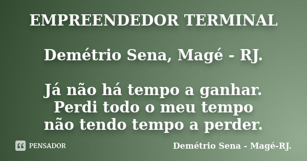 EMPREENDEDOR TERMINAL Demétrio Sena, Magé - RJ. Já não há tempo a ganhar. Perdi todo o meu tempo não tendo tempo a perder.... Frase de Demétrio Sena, Magé - RJ..