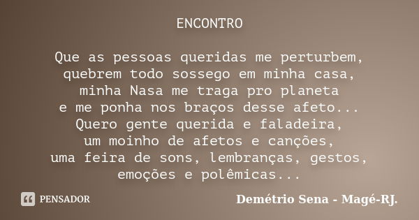 ENCONTRO Que as pessoas queridas me perturbem, quebrem todo sossego em minha casa, minha Nasa me traga pro planeta e me ponha nos braços desse afeto... Quero ge... Frase de Demétrio Sena, Magé - RJ..