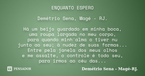 ENQUANTO ESPERO Demétrio Sena, Magé - RJ. Há um beijo guardado em minha boca, uma roupa largada no meu corpo, para quando minh´alma o tiver nu junto ao seu; à n... Frase de Demétrio Sena, Magé - RJ..