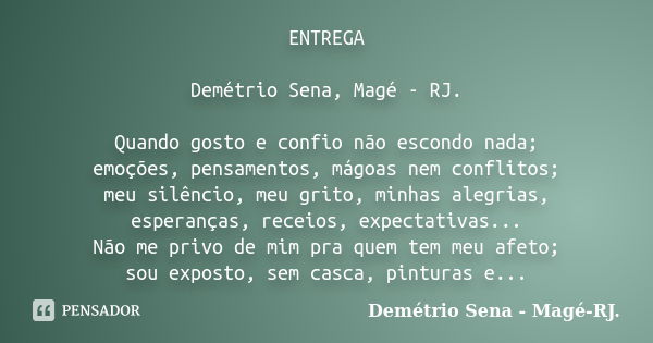 ENTREGA Demétrio Sena, Magé - RJ. Quando gosto e confio não escondo nada; emoções, pensamentos, mágoas nem conflitos; meu silêncio, meu grito, minhas alegrias, ... Frase de Demétrio Sena, Magé - RJ..