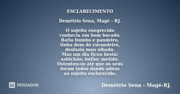 ESCLARECIMENTO Demétrio Sena, Magé - RJ. O sujeito enegrecido conhecia um bom bocado. Batia bumbo e pandeiro, tinha dom de curandeiro, desfazia mau olhado. Mas ... Frase de Demétrio Sena, Magé - RJ..