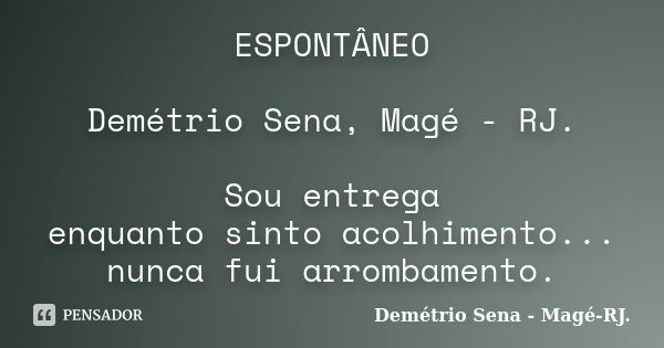 ESPONTÂNEO Demétrio Sena, Magé - RJ. Sou entrega enquanto sinto acolhimento... nunca fui arrombamento.... Frase de Demétrio Sena, Magé - RJ..