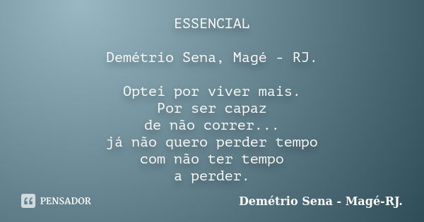 ESSENCIAL Demétrio Sena, Magé - RJ. Optei por viver mais. Por ser capaz de não correr... já não quero perder tempo com não ter tempo a perder.... Frase de Demétrio Sena, Magé - RJ..