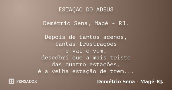 ESTAÇÃO DO ADEUS Demétrio Sena, Magé - RJ. Depois de tantos acenos, tantas frustrações e vai e vem, descobri que a mais triste das quatro estações, é a velha es... Frase de Demétrio Sena, Magé - RJ..