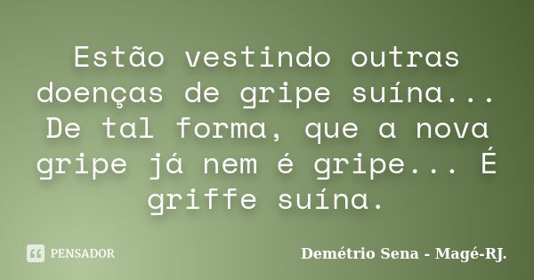 Estão vestindo outras doenças de gripe suína... De tal forma, que a nova gripe já nem é gripe... É griffe suína.... Frase de Demétrio Sena - Magé-RJ..