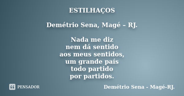 ESTILHAÇOS Demétrio Sena, Magé – RJ. Nada me diz nem dá sentido aos meus sentidos, um grande país todo partido por partidos.... Frase de Demétrio Sena, Magé - RJ..