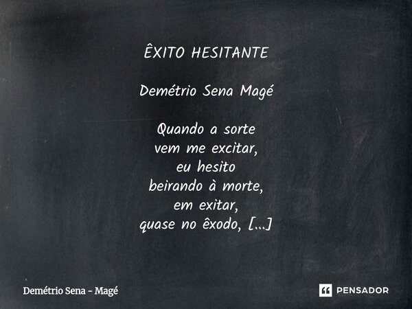 ⁠ÊXITO HESITANTE Demétrio Sena Magé Quando a sorte vem me excitar, eu hesito beirando à morte, em exitar, quase no êxodo, porque o êxito sempre me assusta... po... Frase de Demétrio Sena - Magé.