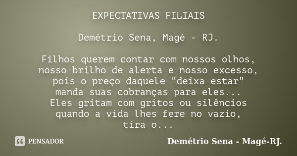 EXPECTATIVAS FILIAIS Demétrio Sena, Magé - RJ. Filhos querem contar com nossos olhos, nosso brilho de alerta e nosso excesso, pois o preço daquele "deixa e... Frase de Demétrio Sena, Magé - RJ..