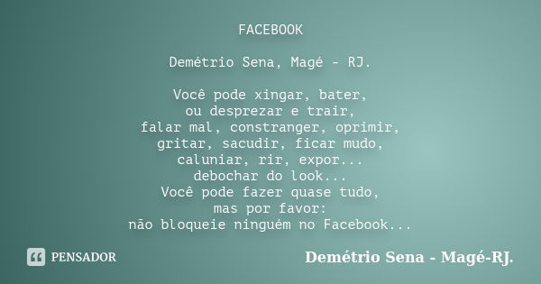 FACEBOOK Demétrio Sena, Magé - RJ. Você pode xingar, bater, ou desprezar e trair, falar mal, constranger, oprimir, gritar, sacudir, ficar mudo, caluniar, rir, e... Frase de Demétrio Sena, Magé - RJ..