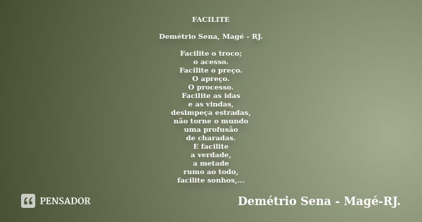 FACILITE Demétrio Sena, Magé - RJ. Facilite o troco; o acesso. Facilite o preço. O apreço. O processo. Facilite as idas e as vindas, desimpeça estradas, não tor... Frase de Demétrio Sena, Magé - RJ..