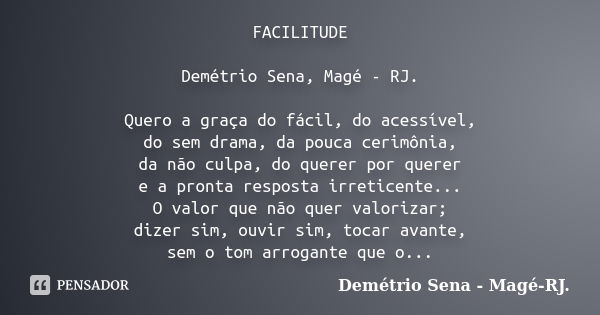 FACILITUDE Demétrio Sena, Magé - RJ. Quero a graça do fácil, do acessível, do sem drama, da pouca cerimônia, da não culpa, do querer por querer e a pronta respo... Frase de Demétrio Sena, Magé - RJ..