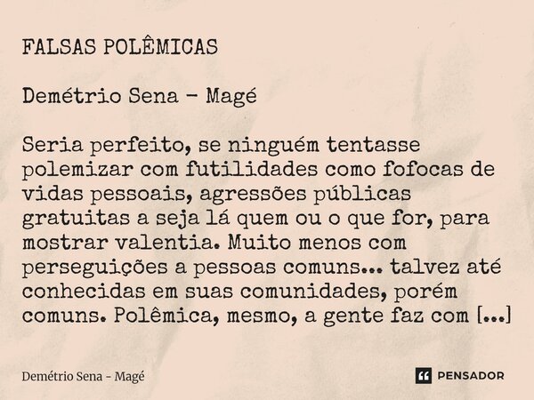 FALSAS POLÊMICAS Demétrio Sena - Magé Seria perfeito, se ninguém tentasse polemizar com futilidades como fofocas de vidas pessoais, agressões públicas gratuita... Frase de Demétrio Sena - Magé.